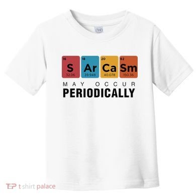 Chemistry Sarcasm May Occur Periodically Periodic Table Toddler T-Shirt