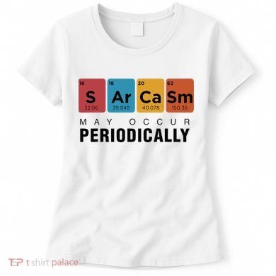 Chemistry Sarcasm May Occur Periodically Periodic Table Women's T-Shirt
