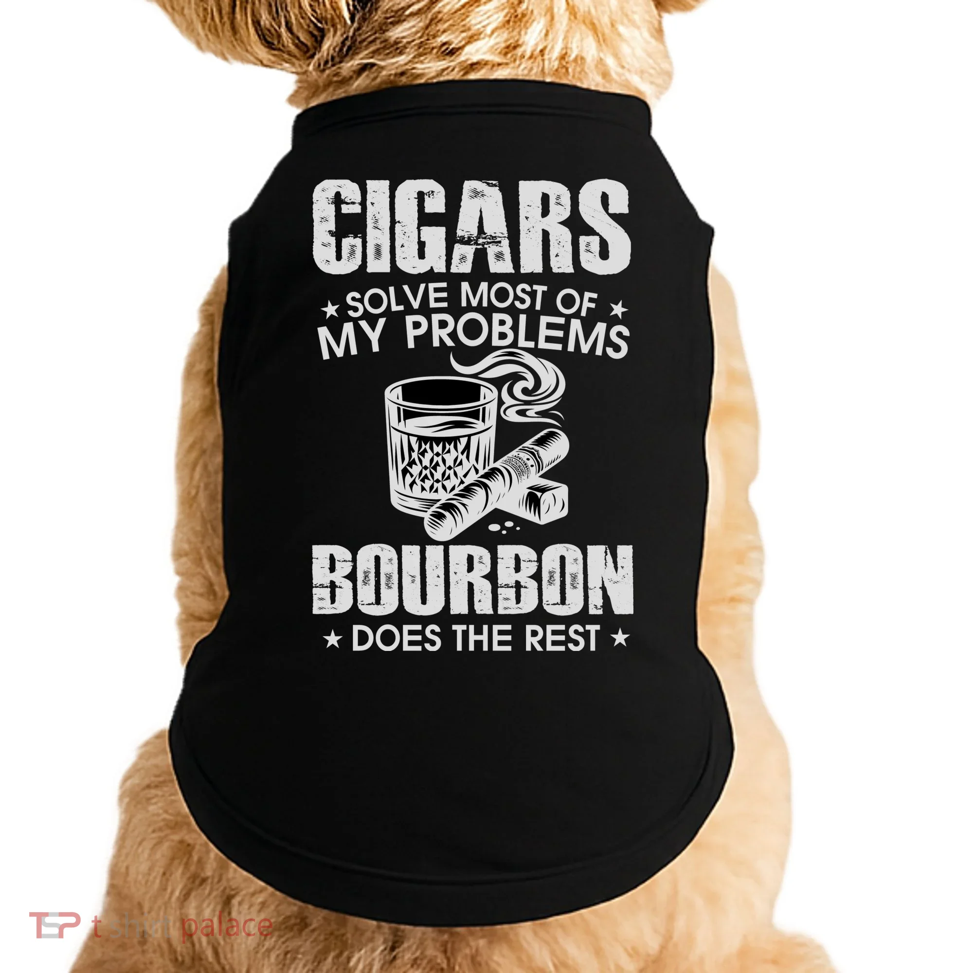 Cigars Solve Most Of My Problems Bourbon Does The Rest Doggie Tank