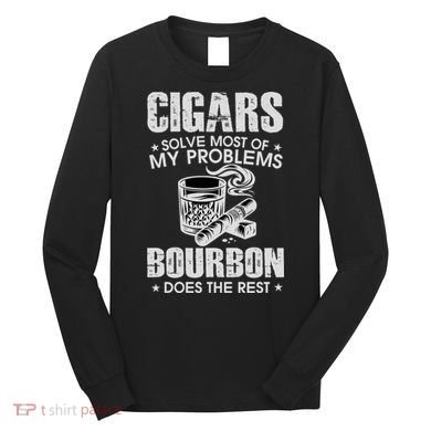 Cigars Solve Most Of My Problems Bourbon Does The Rest Long Sleeve Shirt
