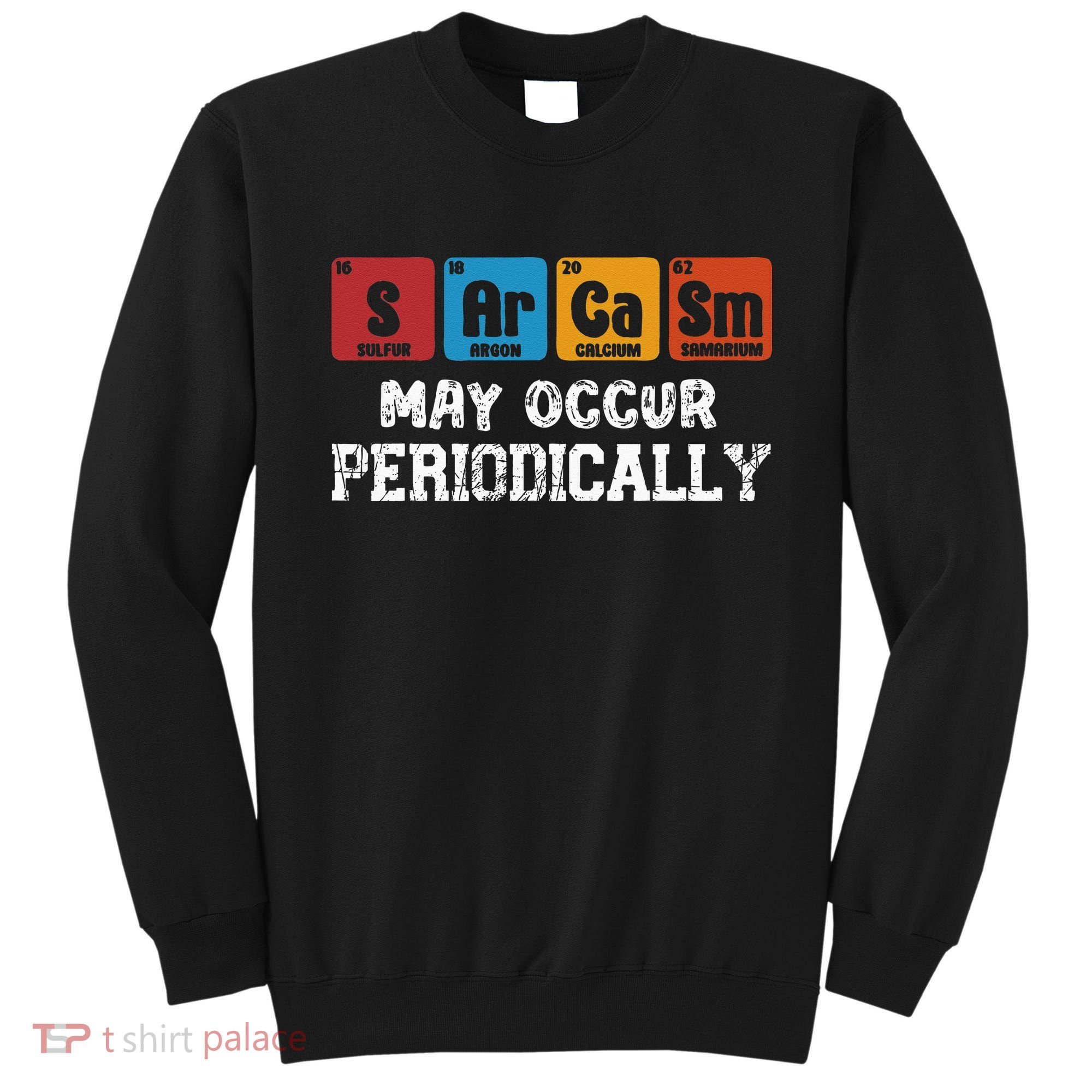 Chemistry Sarcasm May Occur Periodically Periodic Table Sweatshirt