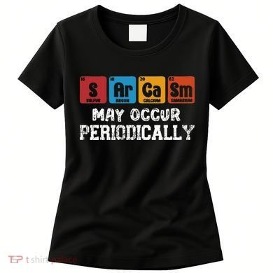 Chemistry Sarcasm May Occur Periodically Periodic Table Women's T-Shirt