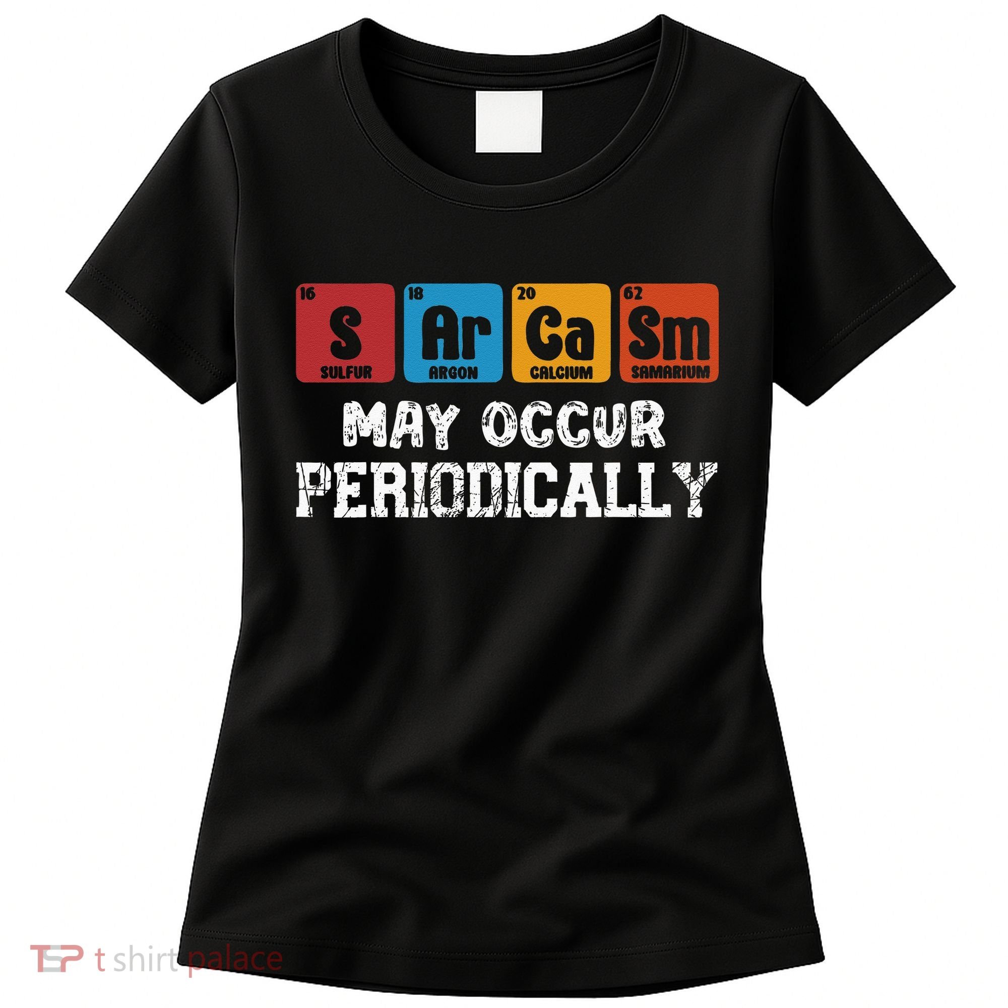 Chemistry Sarcasm May Occur Periodically Periodic Table Women's T-Shirt