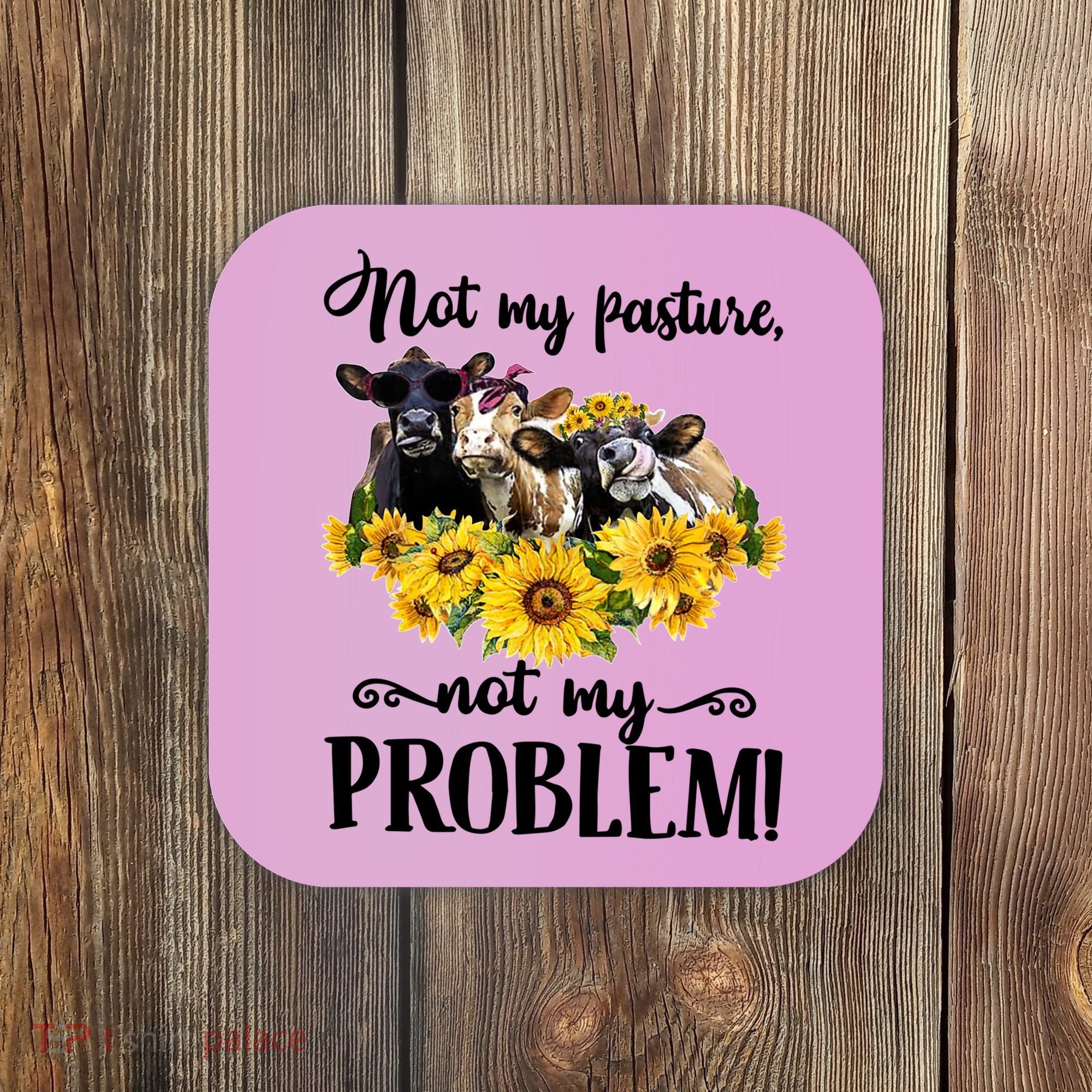 Cow Sunflowers Not My Pasture Not My Problem Coaster