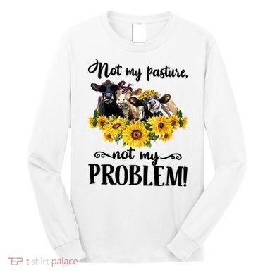 Cow Sunflowers Not My Pasture Not My Problem Long Sleeve Shirt