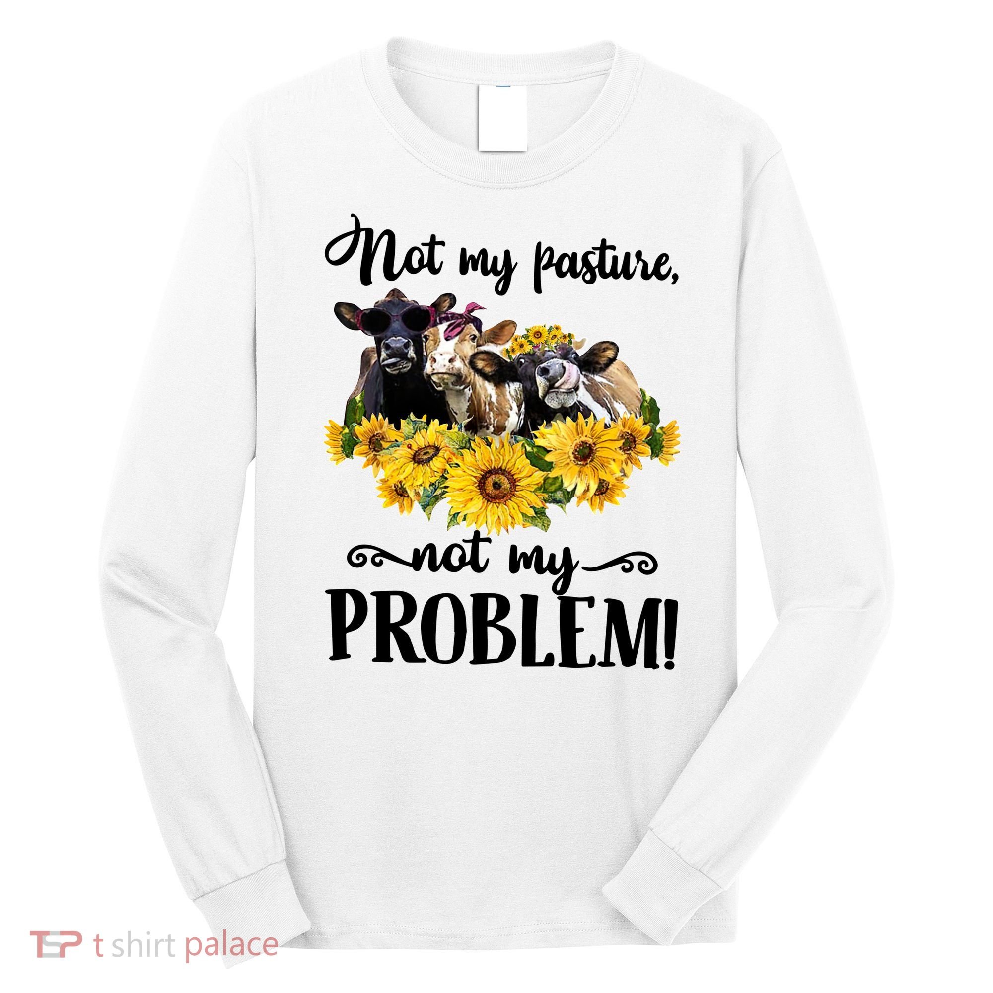 Cow Sunflowers Not My Pasture Not My Problem Long Sleeve Shirt