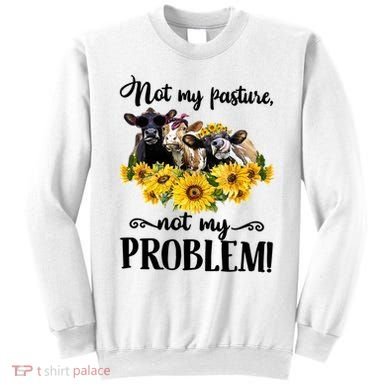 Cow Sunflowers Not My Pasture Not My Problem Sweatshirt