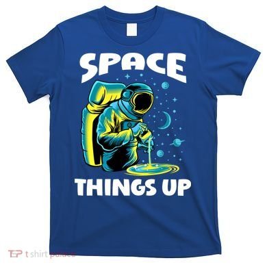 Cool Space Things Up Graphic Astronaut In Outer Space Gift T-Shirt