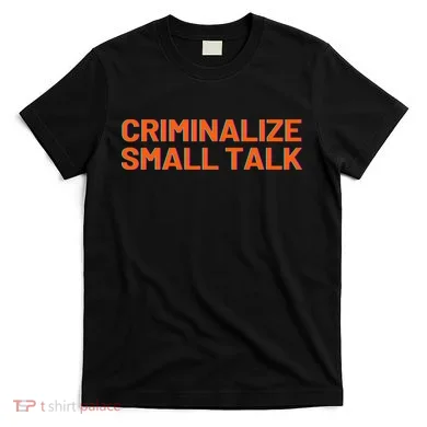 Criminalize Small Talk T-Shirt