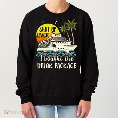 Cruise Shut Up Liver I Bought The Drink Package Women's Sweatshirt