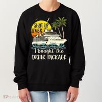 Cruise Shut Up Liver I Bought The Drink Package Women's Sweatshirt thumb 0