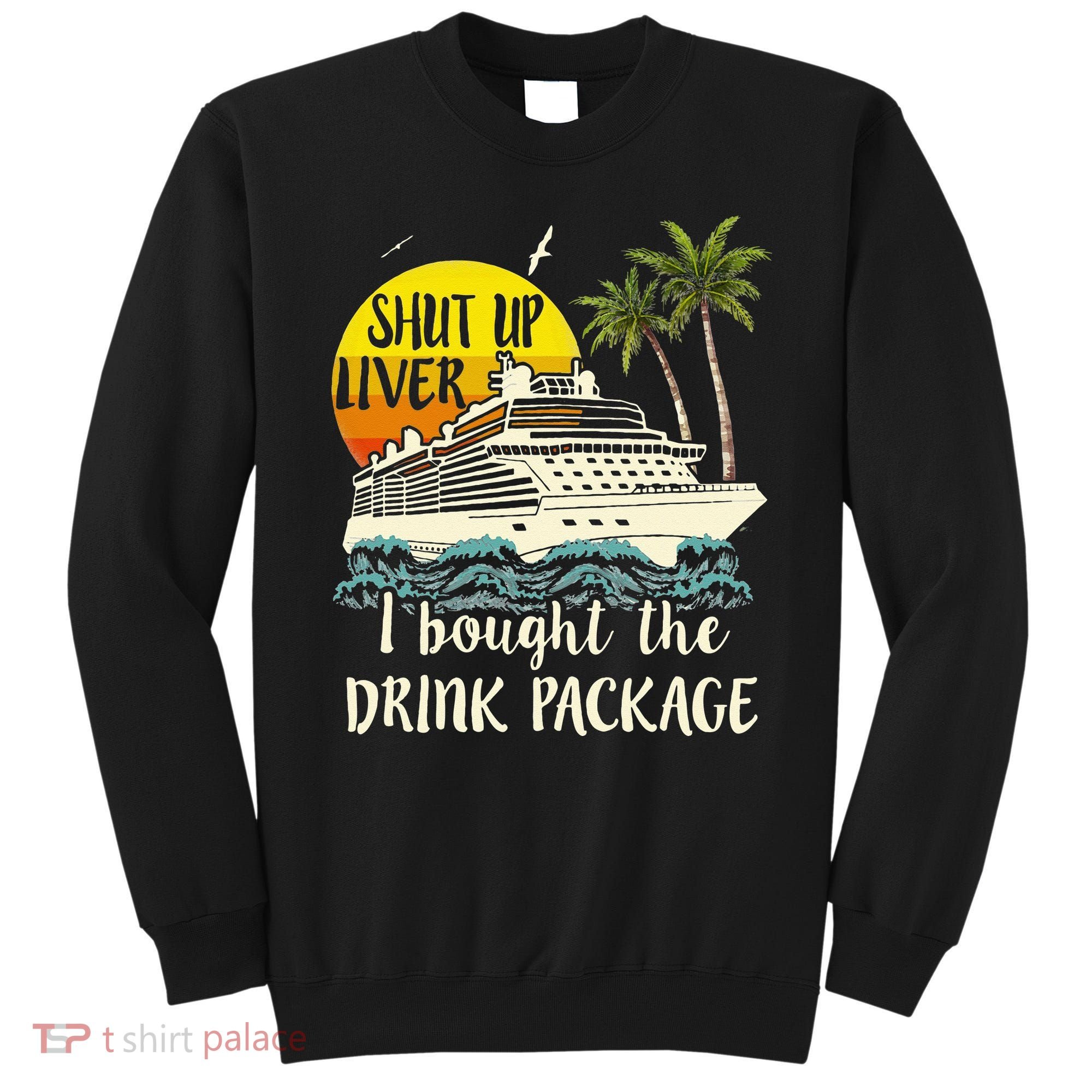 Cruise Shut Up Liver I Bought The Drink Package Sweatshirt