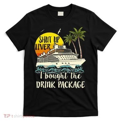 Cruise Shut Up Liver I Bought The Drink Package T-Shirt