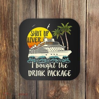 Cruise Shut Up Liver I Bought The Drink Package Coaster