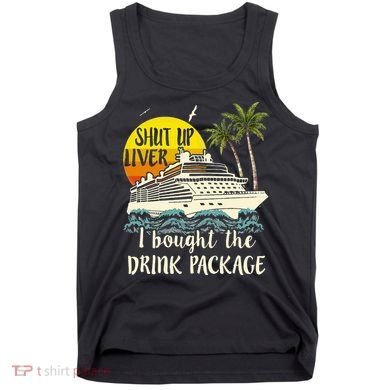 Cruise Shut Up Liver I Bought The Drink Package Tank Top