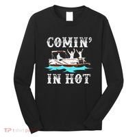 Comin In Hot Funny Pontoon Boat River Lake Boating Gift Idea Long Sleeve Shirt thumb 0