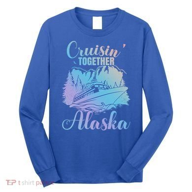 Cruisin' Together Alaska Alaskan Wilderness Great Gift Long Sleeve Shirt