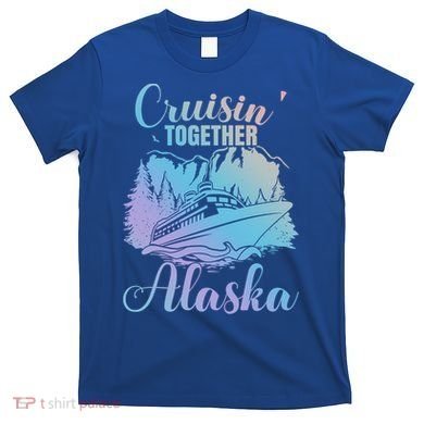 Cruisin' Together Alaska Alaskan Wilderness Great Gift T-Shirt