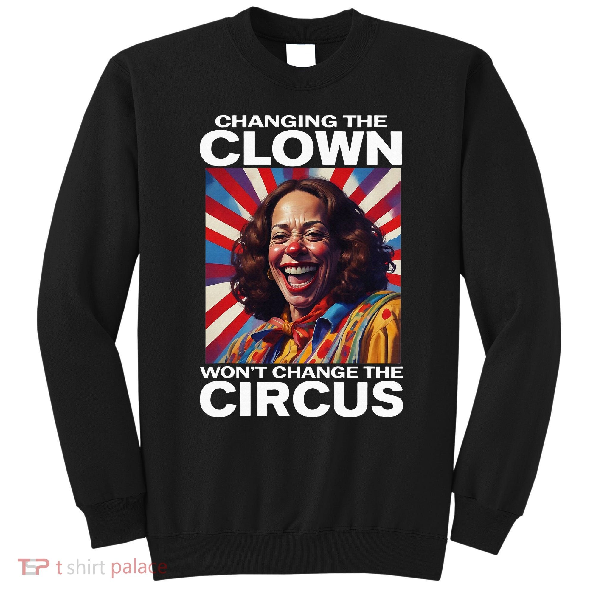 Changing The Clown WonT Change The Circus Kamala Clown Sweatshirt