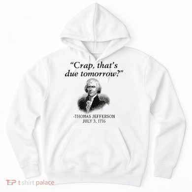 Crap That's Due Tomorrow Thomas Jefferson Funny 4th Of July Hoodie