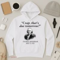 Crap That's Due Tomorrow Thomas Jefferson Funny 4th Of July Hoodie thumb 3