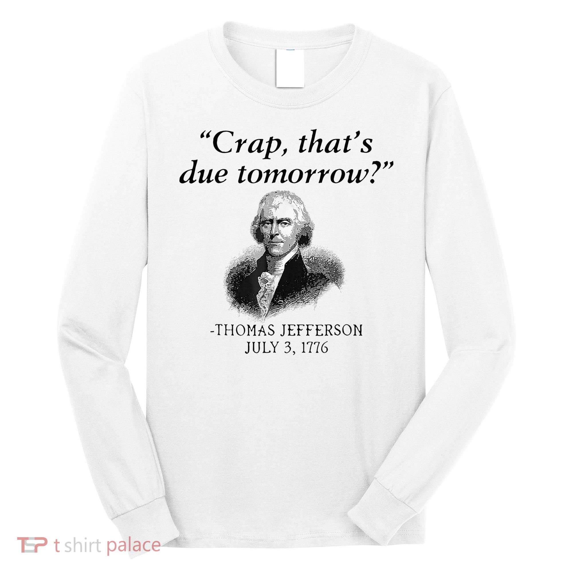 Crap That's Due Tomorrow Thomas Jefferson Funny 4th Of July Long Sleeve Shirt