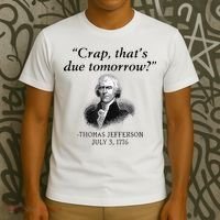 Crap That's Due Tomorrow Thomas Jefferson Funny 4th Of July T-Shirt thumb 3
