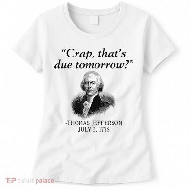 Crap That's Due Tomorrow Thomas Jefferson Funny 4th Of July Women's T-Shirt