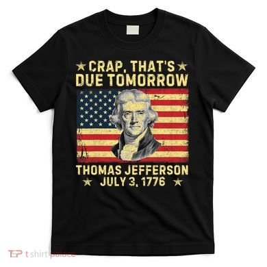 Crap ThatS Due Tomorrow Thomas Jefferson Quote July 3 1776 T-Shirt