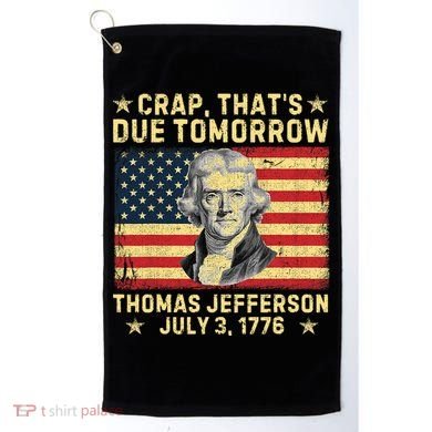 Crap ThatS Due Tomorrow Thomas Jefferson Quote July 3 1776 Golf Towel