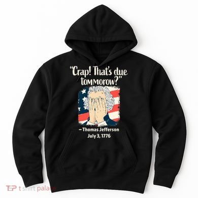 Crap That's Due Tomorrow Thomas Jefferson 4th of July 1776 Hoodie