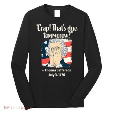 Crap That's Due Tomorrow Thomas Jefferson 4th of July 1776 Long Sleeve Shirt