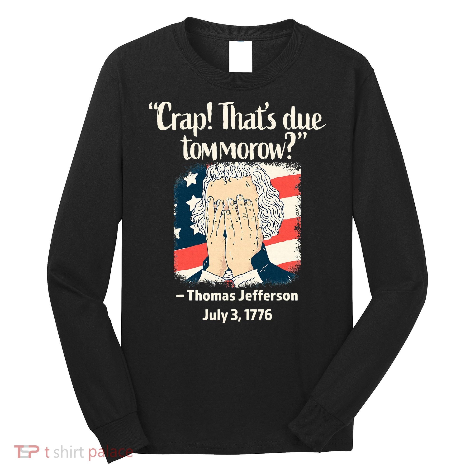 Crap That's Due Tomorrow Thomas Jefferson 4th of July 1776 Long Sleeve Shirt