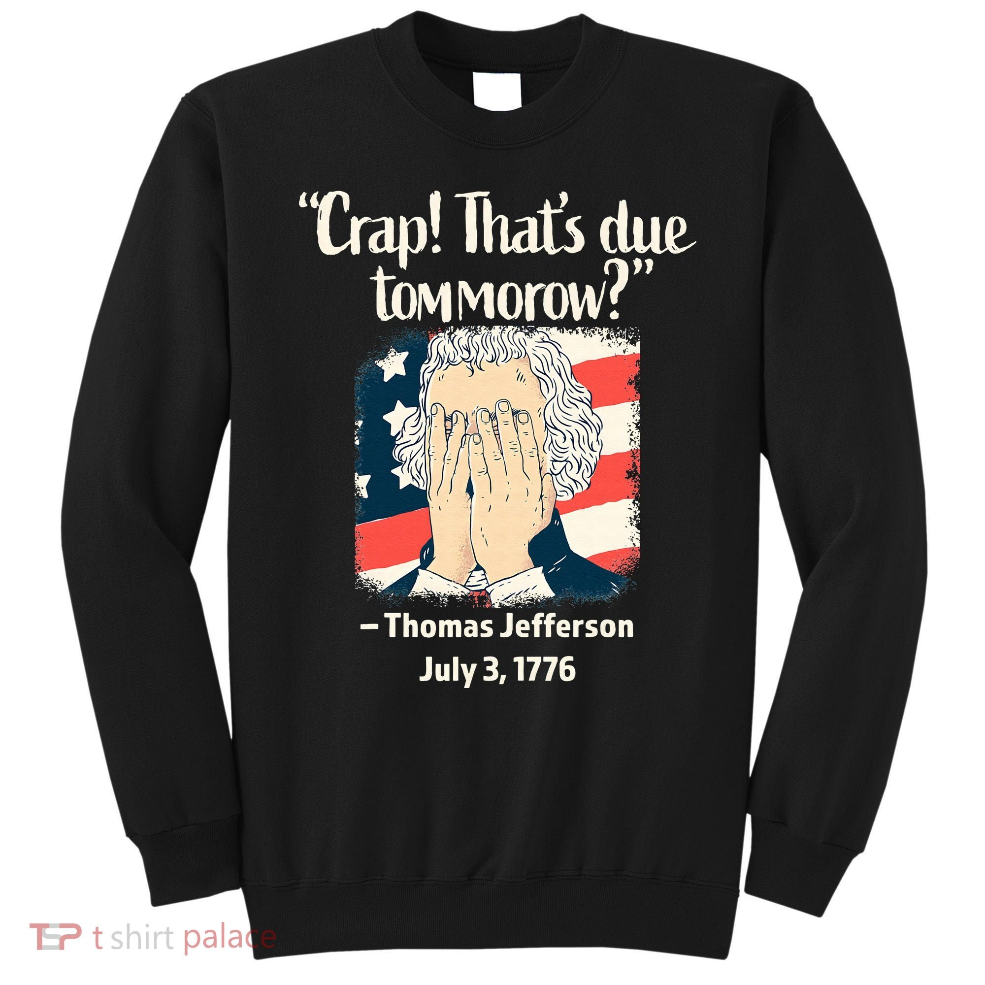Crap That's Due Tomorrow Thomas Jefferson 4th of July 1776 Sweatshirt