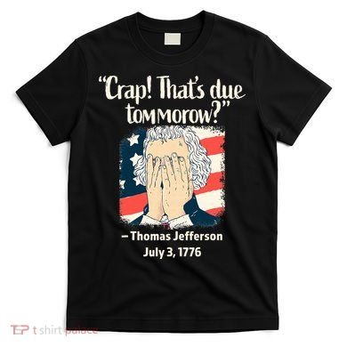 Crap That's Due Tomorrow Thomas Jefferson 4th of July 1776 T-Shirt