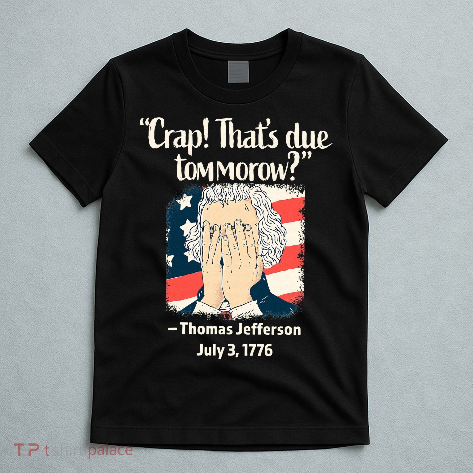 Crap That's Due Tomorrow Thomas Jefferson 4th of July 1776 T-Shirt