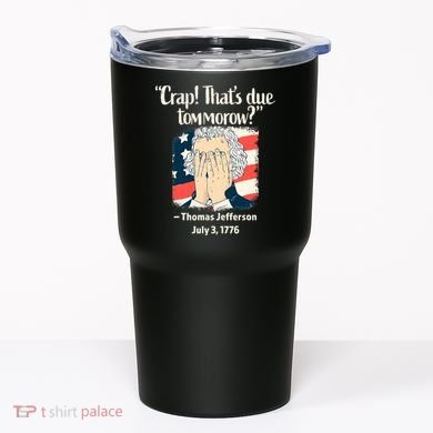 Crap That's Due Tomorrow Thomas Jefferson 4th of July 1776 Tumbler