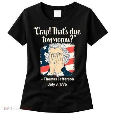 Crap That's Due Tomorrow Thomas Jefferson 4th of July 1776 Women's T-Shirt