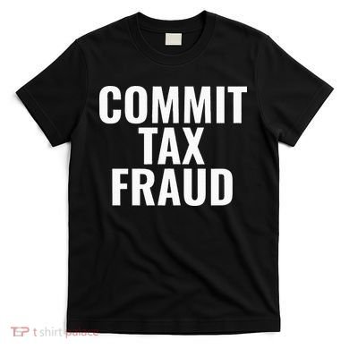 Commit Tax Fraud T-Shirt