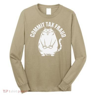 Commit Tax Fraud Funny Cat Meme Sarcastic Humorous Long Sleeve Shirt