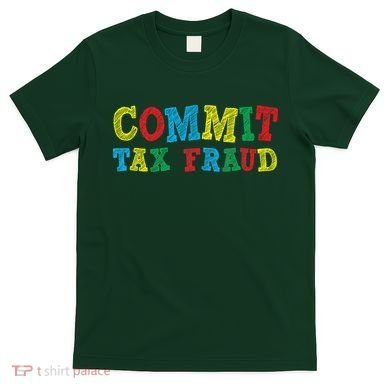 Commit Tax Fraud Funny T-Shirt
