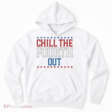 Chill The Fourth Out Funny 4th Of July Hoodie