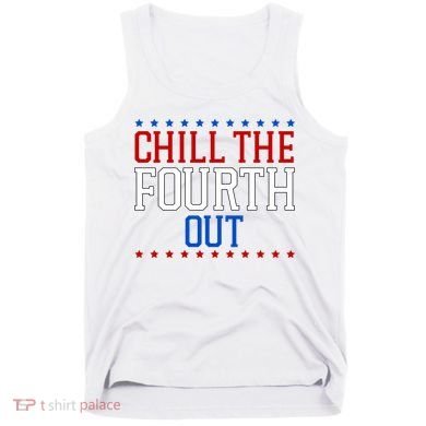 Chill The Fourth Out Funny 4th Of July Tank Top