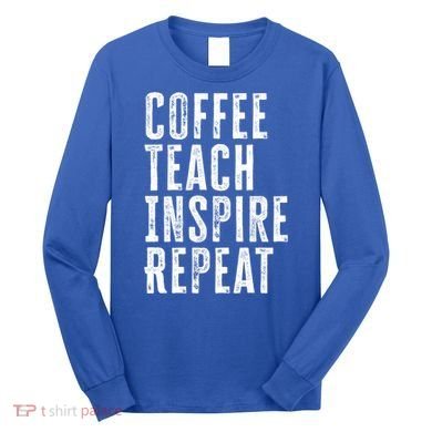 Coffee Teach Inspire Repeat For Teacher Coffee Lover Cute Gift Long Sleeve Shirt