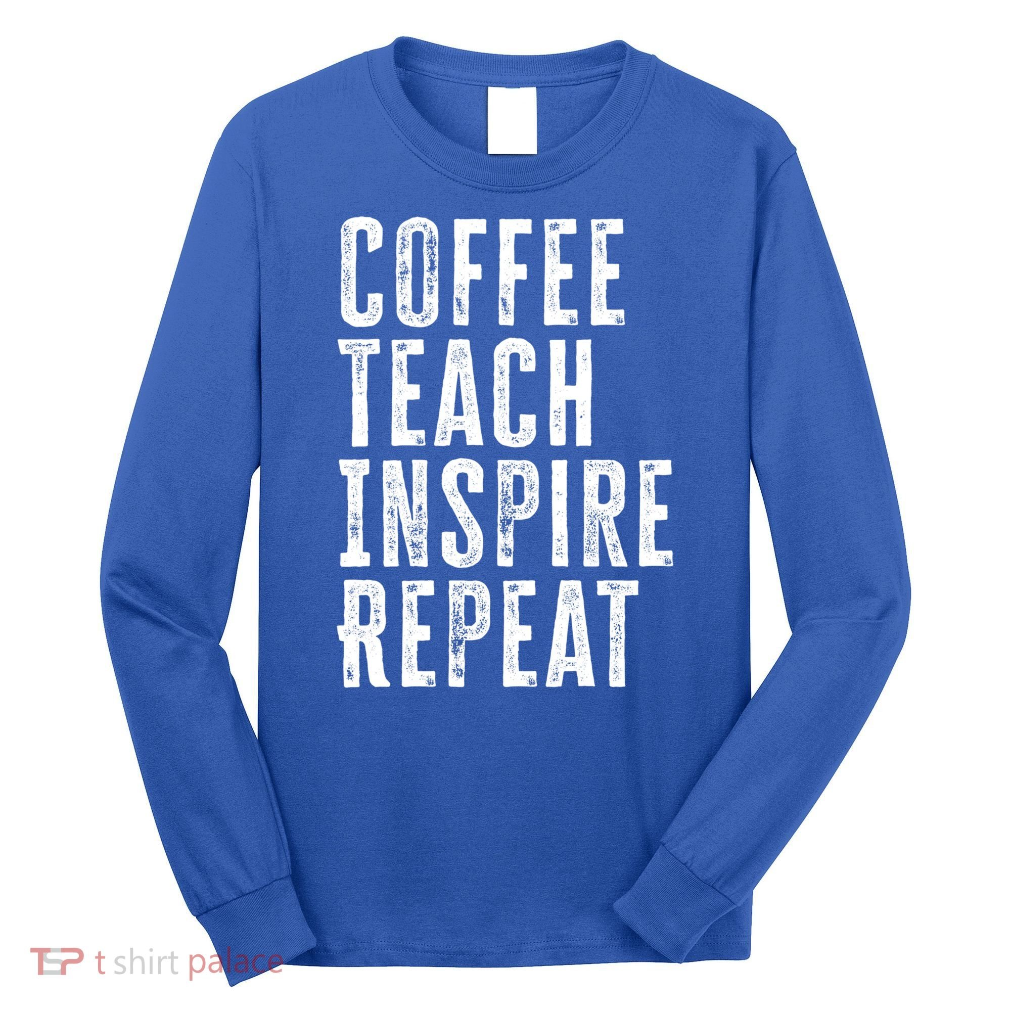 Coffee Teach Inspire Repeat For Teacher Coffee Lover Cute Gift Long Sleeve Shirt