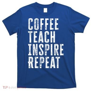 Coffee Teach Inspire Repeat For Teacher Coffee Lover Cute Gift T-Shirt