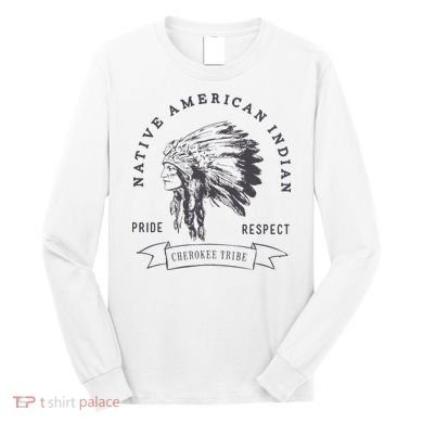 Cherokee Tribe Native American Indian Pride Respect Long Sleeve Shirt