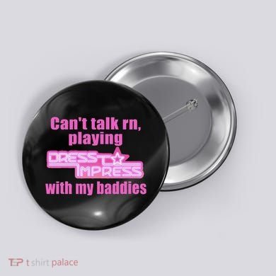 CanT Talk Rn Playing Dress To Impress With My Baddies Button