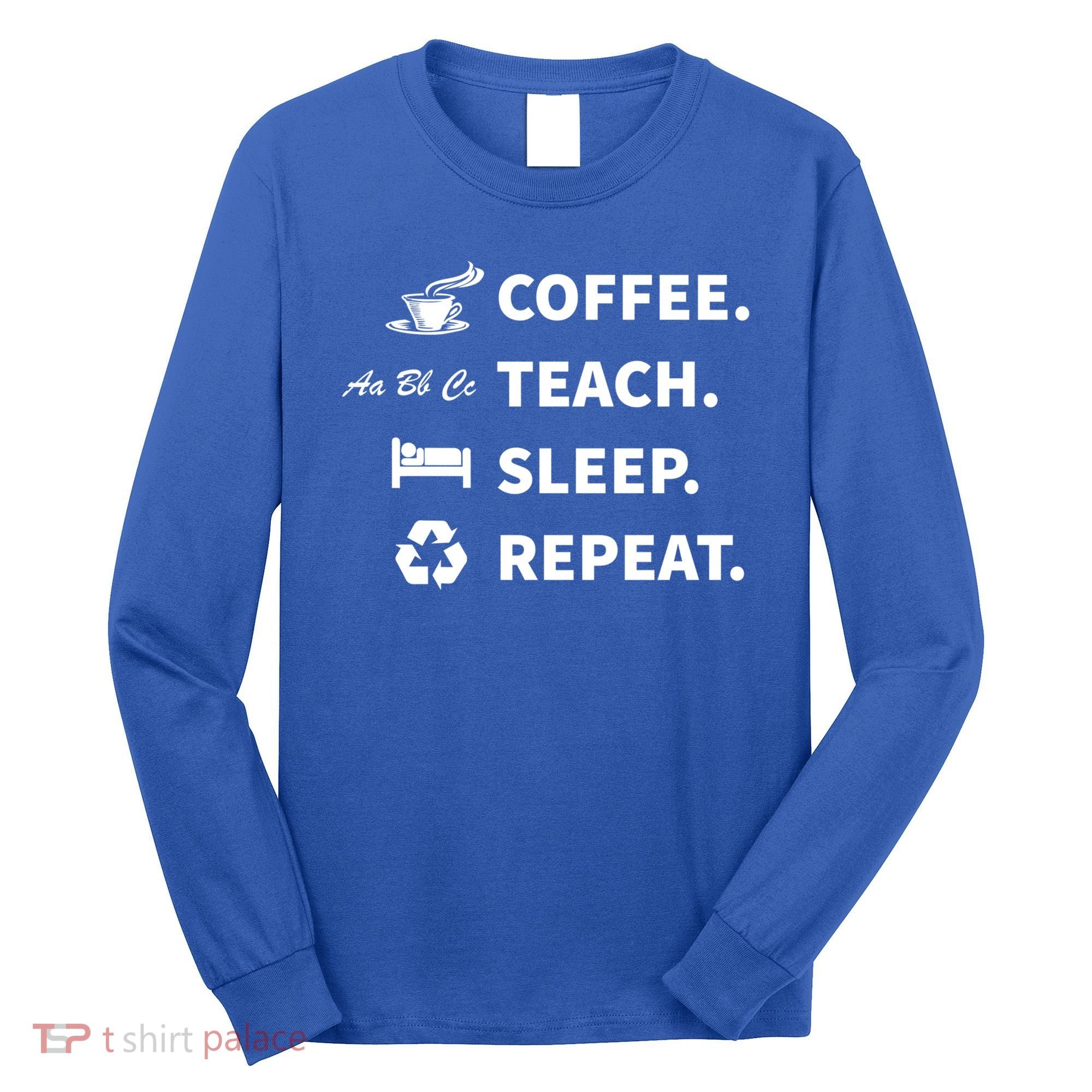 Coffee Teach Sleep Repeat Back To School For Teachers Funny Gift Long Sleeve Shirt