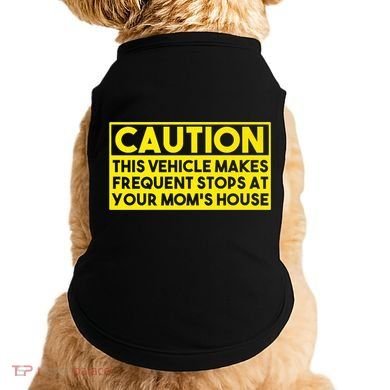 Caution This Vehicle Makes Frequent Stops At Your Moms House Doggie Tank